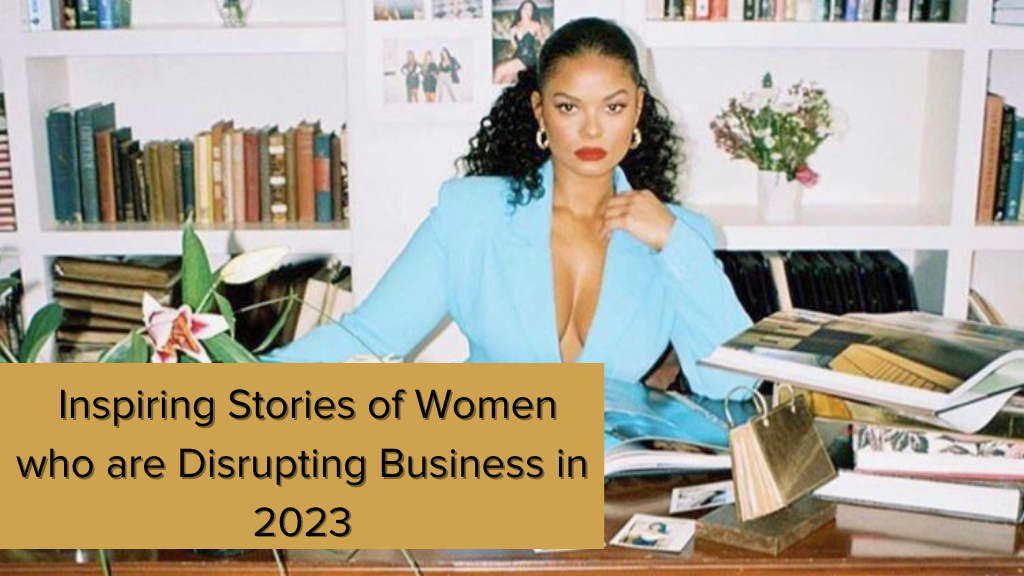 The Rise of Female Entrepreneurs: Inspiring Stories of Women who are Disrupting Business in 2023